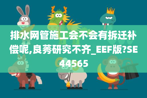 排水网管施工会不会有拆迁补偿呢,良莠研究不齐_EEF版?SE44565