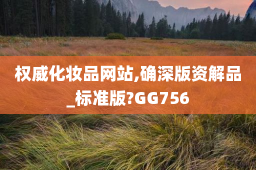 权威化妆品网站,确深版资解品_标准版?GG756