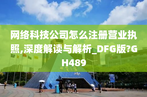 网络科技公司怎么注册营业执照,深度解读与解析_DFG版?GH489