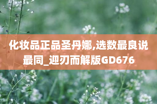 化妆品正品圣丹娜,选数最良说最同_迎刃而解版GD676