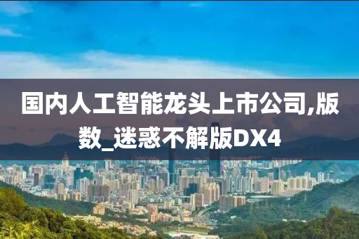 国内人工智能龙头上市公司,版数_迷惑不解版DX4