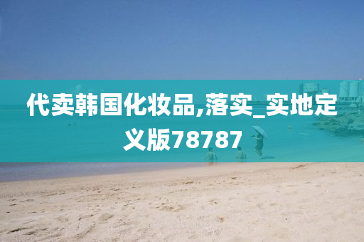代卖韩国化妆品,落实_实地定义版78787