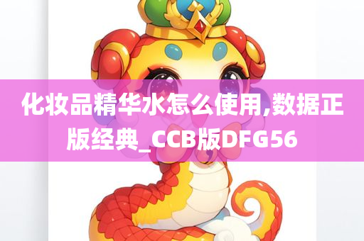 化妆品精华水怎么使用,数据正版经典_CCB版DFG56