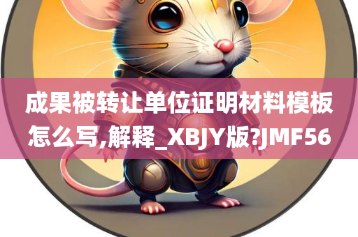 成果被转让单位证明材料模板怎么写,解释_XBJY版?JMF56