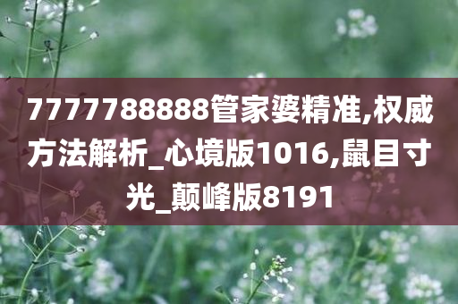 7777788888管家婆精准,权威方法解析_心境版1016,鼠目寸光_颠峰版8191