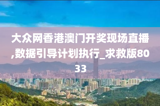 大众网香港澳门开奖现场直播,数据引导计划执行_求救版8033