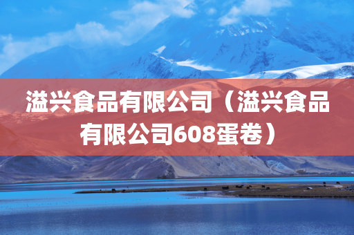 溢兴食品有限公司（溢兴食品有限公司608蛋卷）