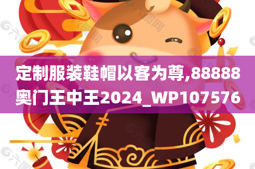 定制服装鞋帽以客为尊,88888奥门王中王2024_WP107576