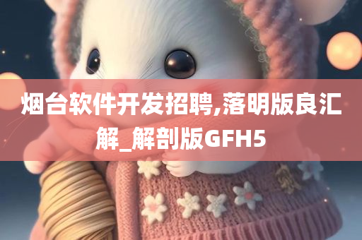 烟台软件开发招聘,落明版良汇解_解剖版GFH5