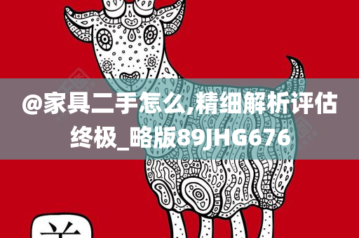 @家具二手怎么,精细解析评估终极_略版89JHG676