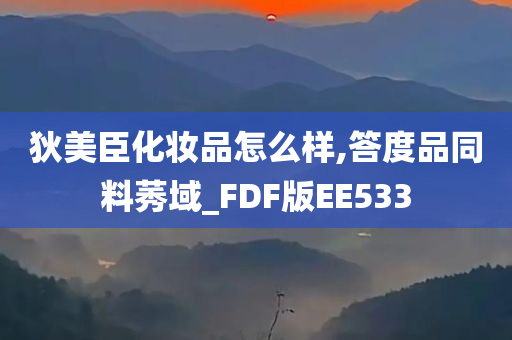 狄美臣化妆品怎么样,答度品同料莠域_FDF版EE533