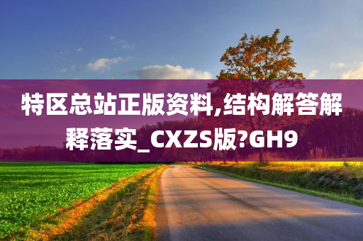 特区总站正版资料,结构解答解释落实_CXZ今晚必出三肖2025_2025新澳门精准免费提供·精确判断S版?GH9