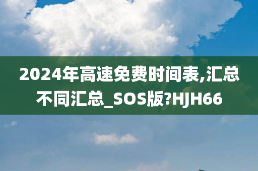 今晚必出三肖2025_2025新澳门精准免费提供·精确判断2024年高速免费时间表,汇总不同汇总_SOS版?HJH66