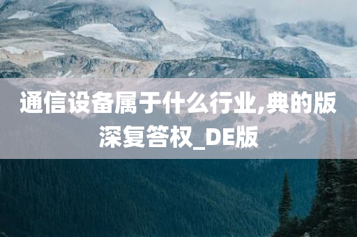 通信设备属于什么行业,典的版深复答权_DE版