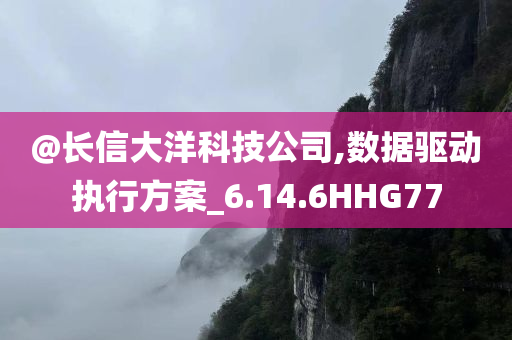 @长信大洋科技公司,数据驱动执行方案_6.14.6HHG77