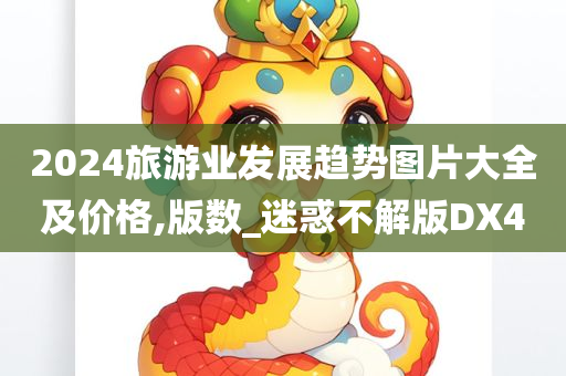 2024旅游业发展趋势图片大全及价格,版数_迷惑不解版DX4