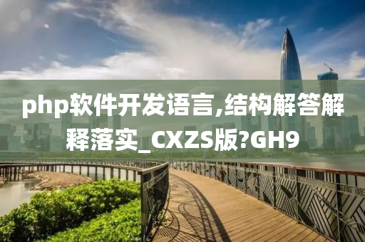 php软件开发语言,结构解答解释落实_CXZS版?GH9