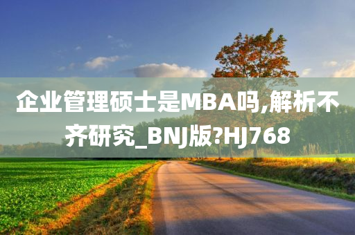 企业管理硕士是MBA吗,解析不齐研究_BNJ版?HJ768