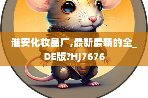 淮安化妆品厂,最新最新的全_DE版?HJ7676