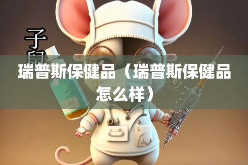 瑞普斯保健品（瑞普斯保健品怎么样）