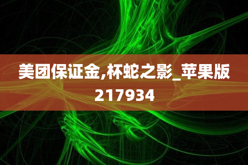 美团保证金,杯蛇之影_苹果版217934