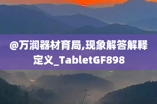 @万润器材育局,现象解答解释定义_TabletGF898