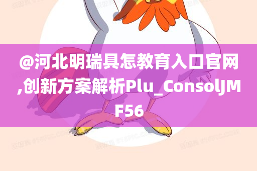 @河北明瑞具怎教育入口官网,创新方案解析Plu_ConsolJMF56