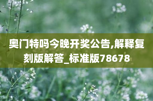 奥门特吗今晚开奖公告,解释复刻版解答_标准版78678
