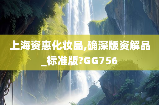 上海资惠化妆品,确深版资解品_标准版?GG756