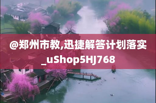 @郑州市教,迅捷解答计划落实_uShop5HJ768