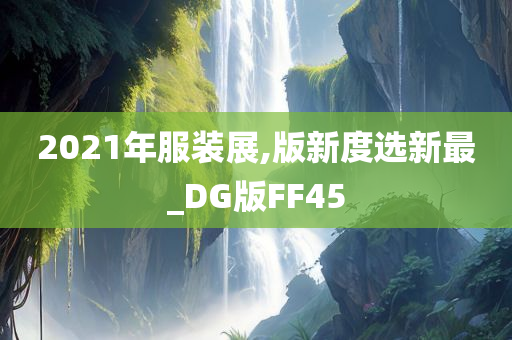 2021年服装展,版新度选新最_DG版FF45