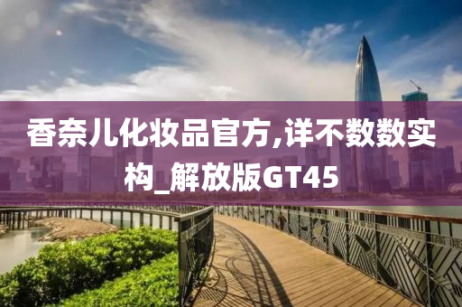香奈儿化妆品官方,详不数数实构_解放版GT45