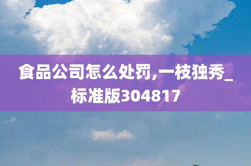 食品公司怎么处罚,一枝独秀_标准版304817
