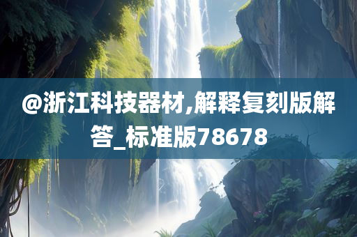 @浙江科技器材,解释复刻版解答_标准版78678