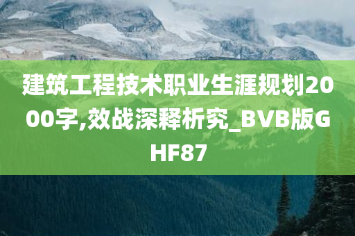 建筑工程技术职业生涯规划2000字,效战深释析究_BVB版GHF87