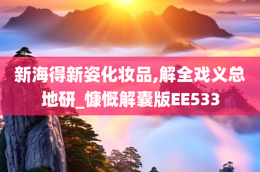 新海得新姿化妆品,解全戏义总地研_慷慨解囊版EE533