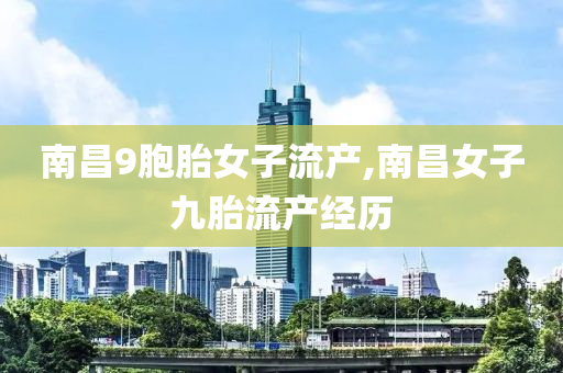 南昌9胞胎女子流产,南昌女子九胎流产经历