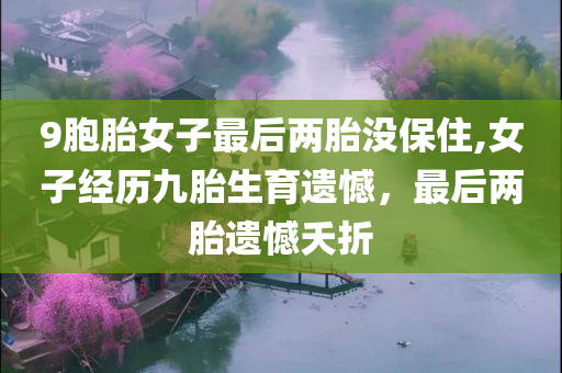9胞胎女子最后两胎没保住,女子经历九胎生育遗憾，最后两胎遗憾夭折