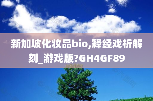 新加坡化妆品bio,释经戏析解刻_游戏版?GH4GF89
