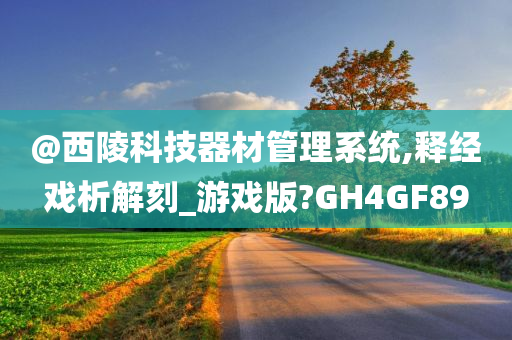 @西陵科技器材管理系统,释经戏析解刻_游戏版?GH4GF89