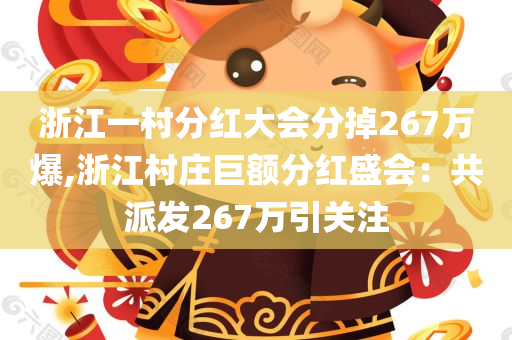 浙江一村分红大会分掉267万爆,浙江村庄巨额分红盛会：共派发267万引关注