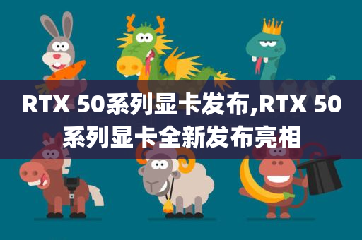 RTX 50系列显卡发布,RTX 50系列显卡全新发布亮相