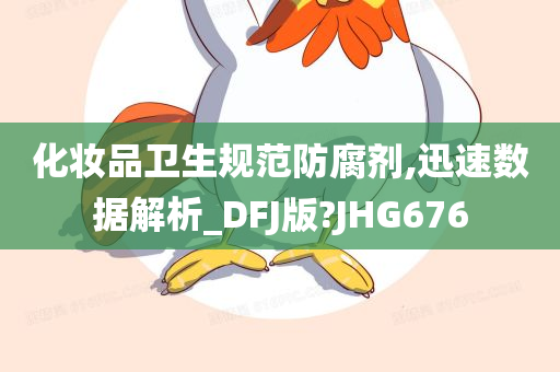 化妆品卫生规范防腐剂,迅速数据解析_DFJ版?JHG676