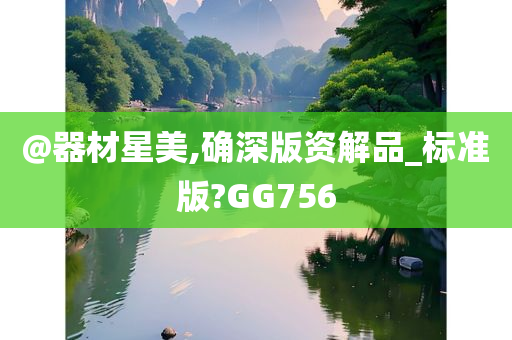 @器材星美,确深版资解品_标准版?GG756