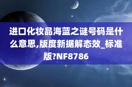 进口化妆品海蓝之谜号码是什么意思,版度新据解态效_标准版?NF8786