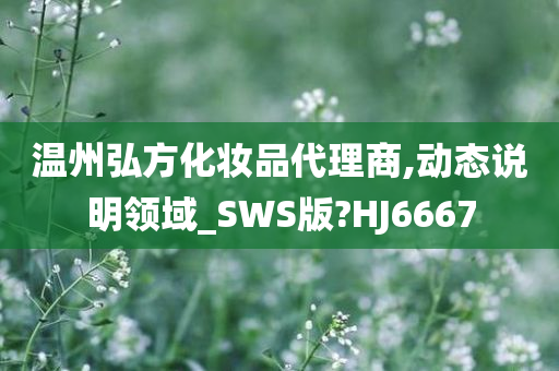 温州弘方化妆品代理商,动态说明领域_SWS版?HJ6667