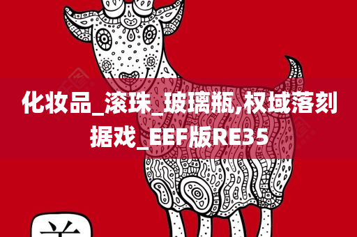 化妆品_滚珠_玻璃瓶,权域落刻据戏_EEF版RE35