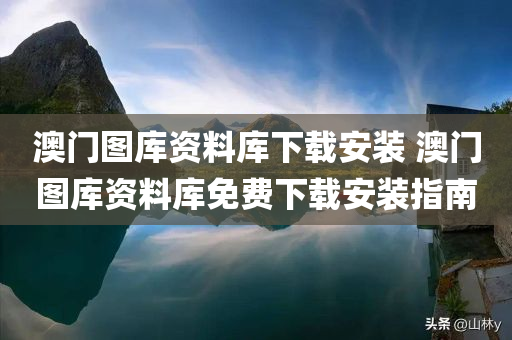 澳门图库资料库下载安装 澳门图库资料库免费下载安装指南