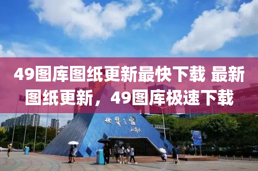 49图库图纸更新最快下载 最新图纸更新，49图库极速下载