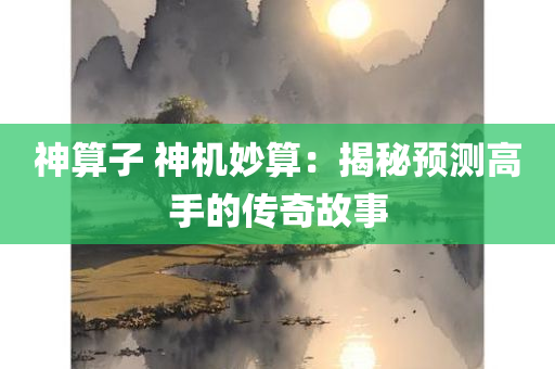 神算子 神机妙算：揭秘预测高手的传奇故事